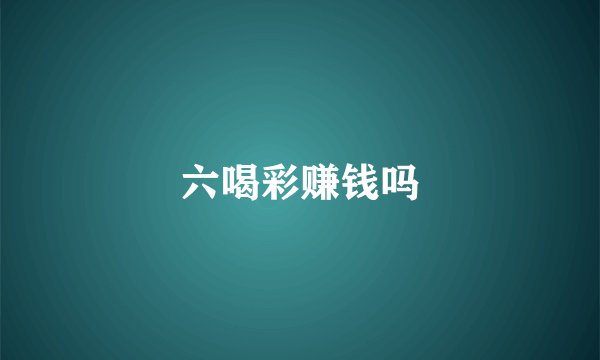 六喝彩赚钱吗