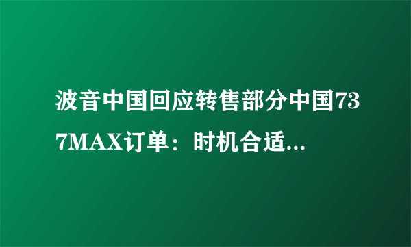 波音中国回应转售部分中国737MAX订单：时机合适时仍能交付