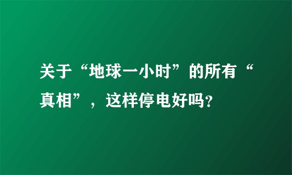 关于“地球一小时”的所有“真相”，这样停电好吗？