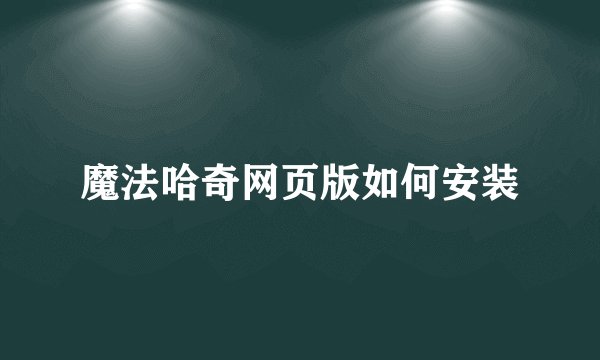 魔法哈奇网页版如何安装