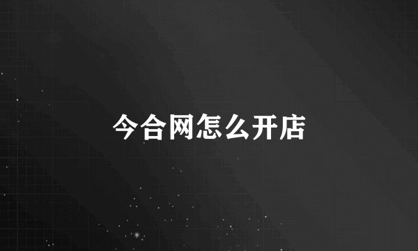 今合网怎么开店