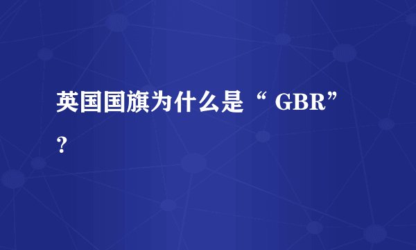英国国旗为什么是“ GBR”？