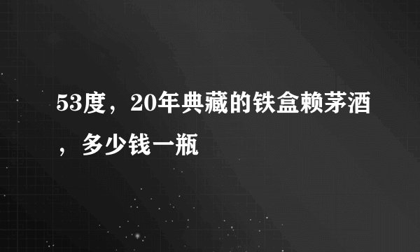 53度，20年典藏的铁盒赖茅酒，多少钱一瓶