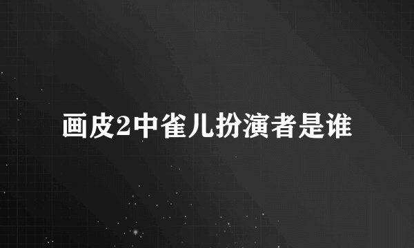 画皮2中雀儿扮演者是谁