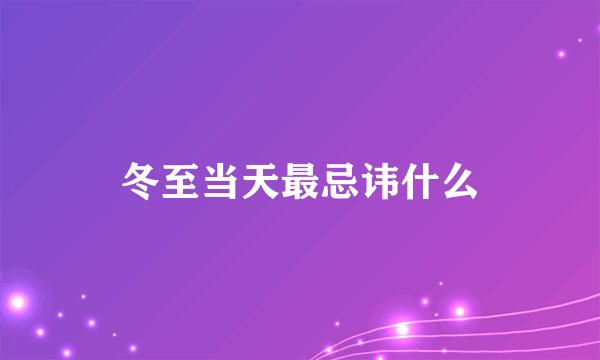 冬至当天最忌讳什么