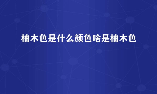 柚木色是什么颜色啥是柚木色