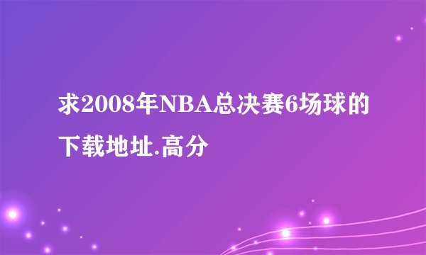 求2008年NBA总决赛6场球的下载地址.高分