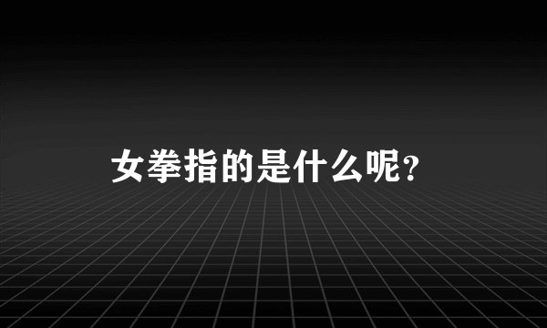 女拳指的是什么呢？