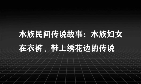 水族民间传说故事：水族妇女在衣裤、鞋上绣花边的传说