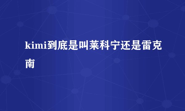 kimi到底是叫莱科宁还是雷克南