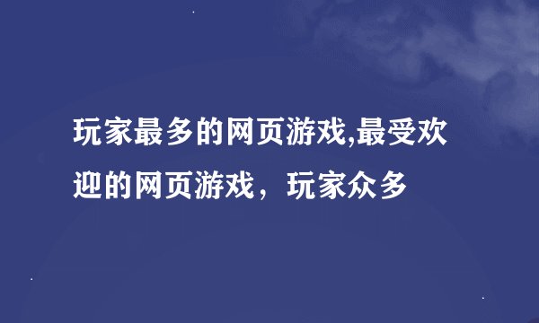 玩家最多的网页游戏,最受欢迎的网页游戏，玩家众多