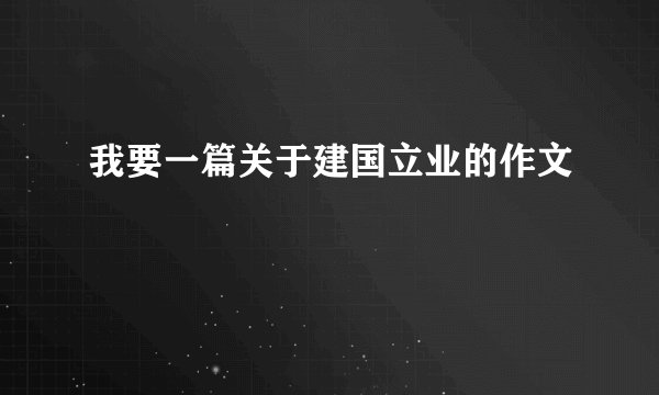 我要一篇关于建国立业的作文