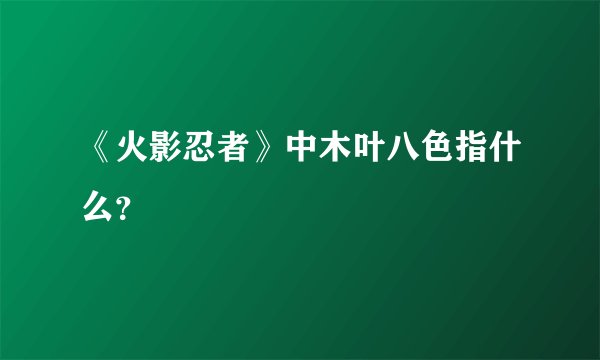 《火影忍者》中木叶八色指什么？