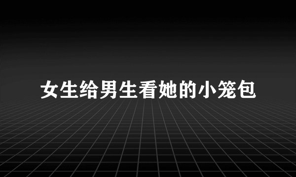 女生给男生看她的小笼包