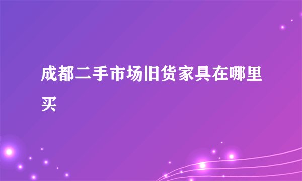 成都二手市场旧货家具在哪里买