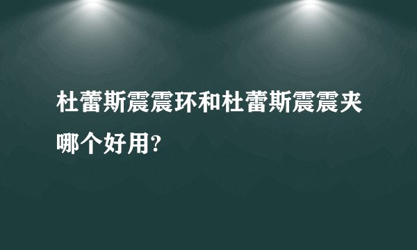 杜蕾斯震震环和杜蕾斯震震夹哪个好用?