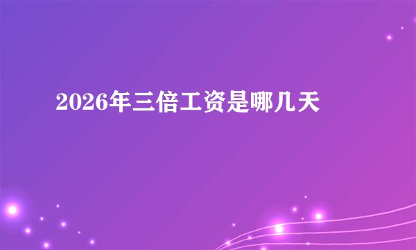 2026年三倍工资是哪几天