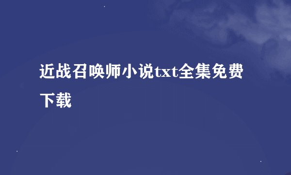 近战召唤师小说txt全集免费下载