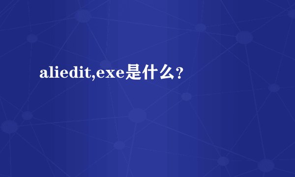 aliedit,exe是什么？