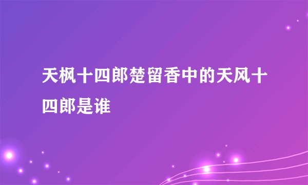 天枫十四郎楚留香中的天风十四郎是谁
