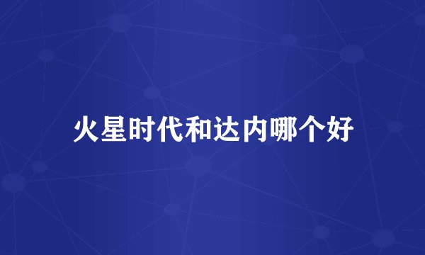 火星时代和达内哪个好