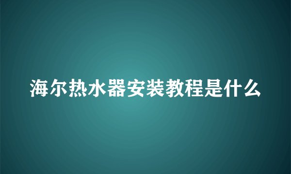 海尔热水器安装教程是什么