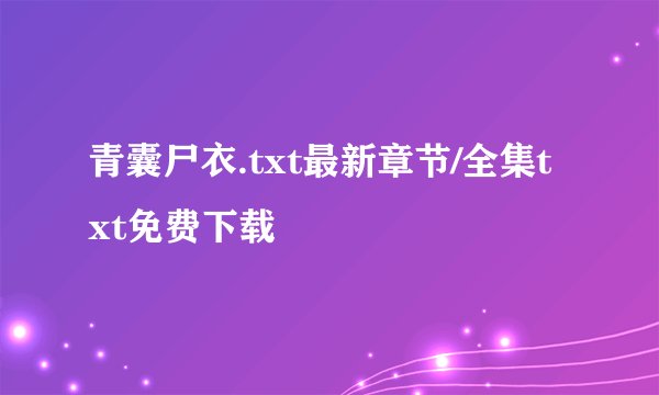 青囊尸衣.txt最新章节/全集txt免费下载