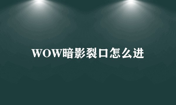 WOW暗影裂口怎么进