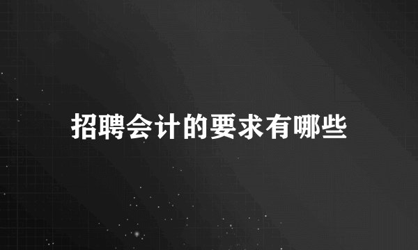 招聘会计的要求有哪些