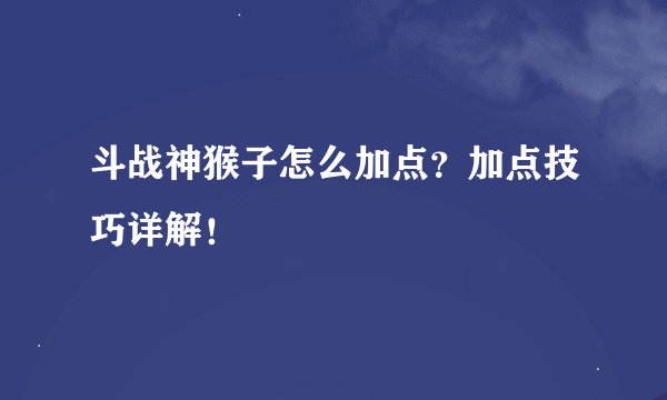 斗战神猴子怎么加点？加点技巧详解！