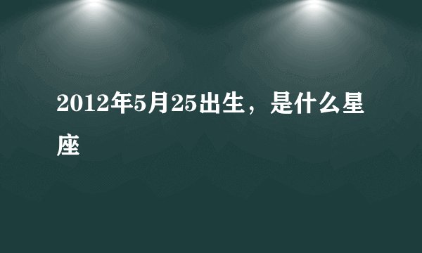2012年5月25出生，是什么星座