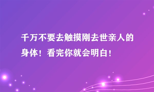 千万不要去触摸刚去世亲人的身体！看完你就会明白！