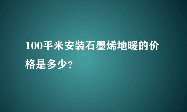 100平米安装石墨烯地暖的价格是多少？