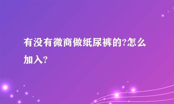 有没有微商做纸尿裤的?怎么加入?