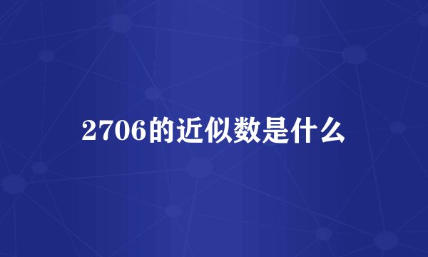 2706的近似数是什么