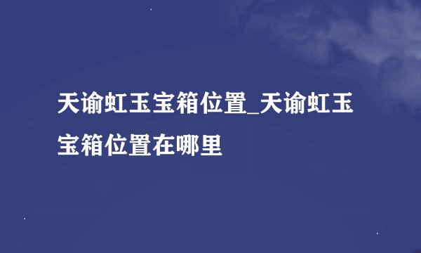 天谕虹玉宝箱位置_天谕虹玉宝箱位置在哪里