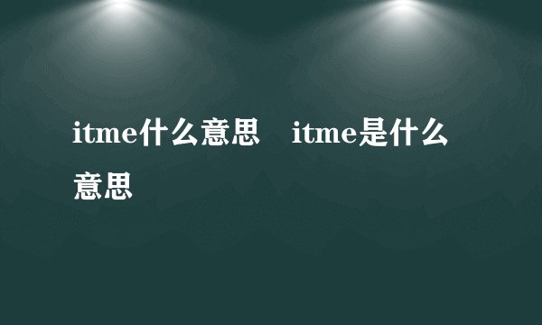 itme什么意思 itme是什么意思