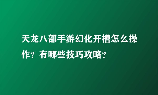 天龙八部手游幻化开槽怎么操作？有哪些技巧攻略？