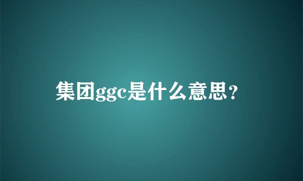 集团ggc是什么意思？
