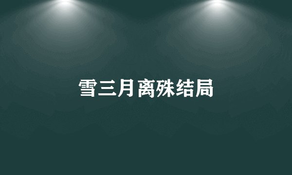 雪三月离殊结局
