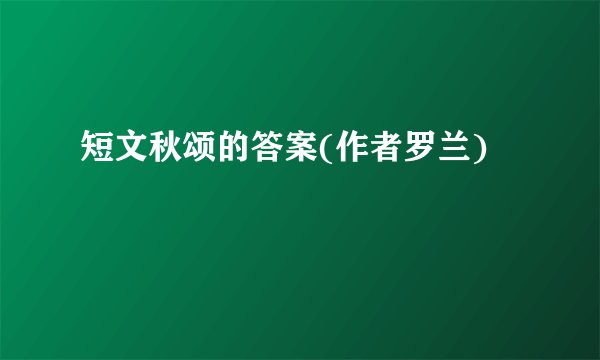 短文秋颂的答案(作者罗兰)