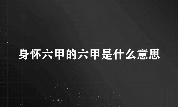 身怀六甲的六甲是什么意思