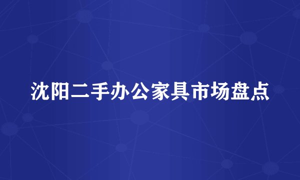 沈阳二手办公家具市场盘点