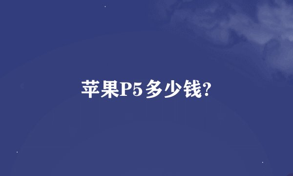 苹果P5多少钱?