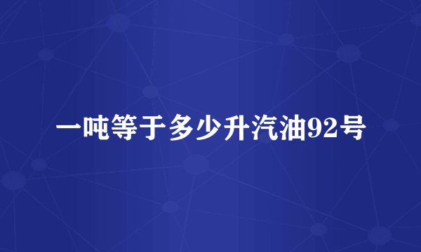 一吨等于多少升汽油92号