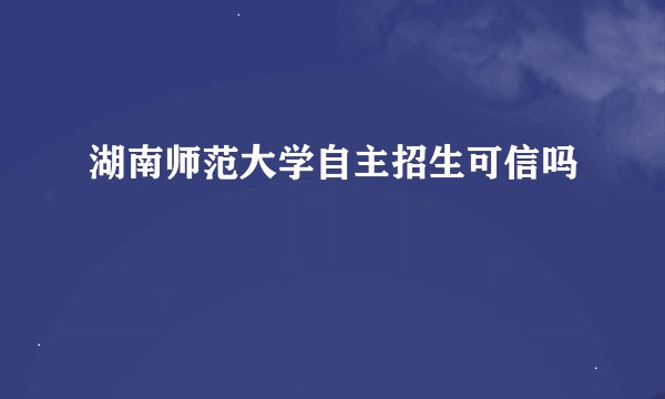 湖南师范大学自主招生可信吗