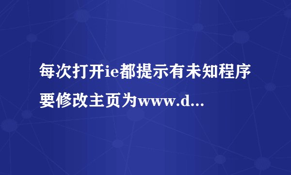 每次打开ie都提示有未知程序要修改主页为www.duba.com,是电脑中病毒了么？