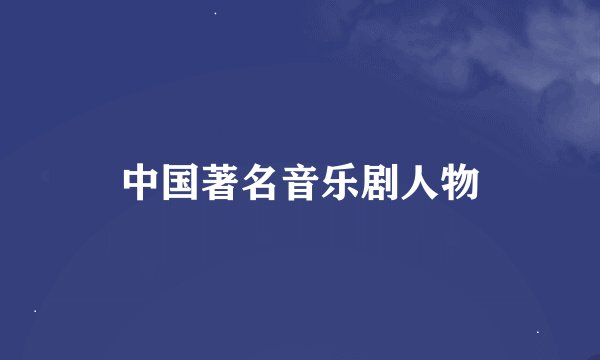 中国著名音乐剧人物