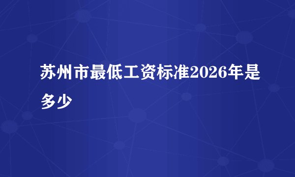 苏州市最低工资标准2026年是多少