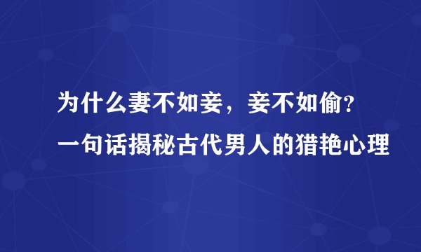 为什么妻不如妾，妾不如偷？一句话揭秘古代男人的猎艳心理